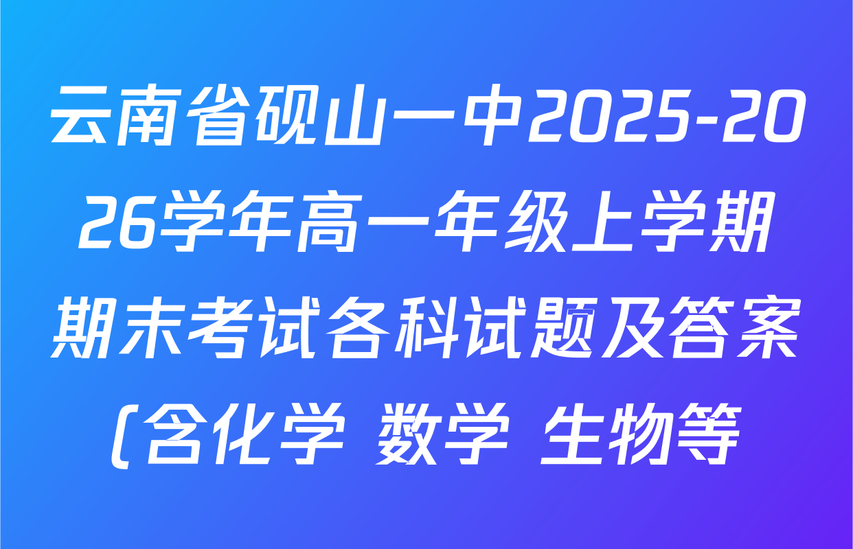 云南省砚山一中2025-2026学年高一年级上学期期末考试各科试题及答案(含化学 数学 生物等) 云南省砚山一中2025-2026学年高一年级上学期期末考试各科试题及答案(含化学 数学 生物等)